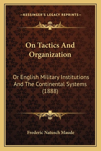 On Tactics And Organization: Or English Military Institutions And The Continental Systems (1888)