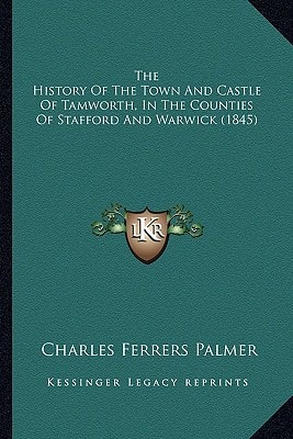 The History Of The Town And Castle Of Tamworth, In The Counties Of Stafford And Warwick (1845)