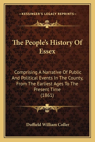 The People's History Of Essex: Comprising A Narrative Of Public And Political Events In The County, From The Earliest Ages To The Present Time (1861)