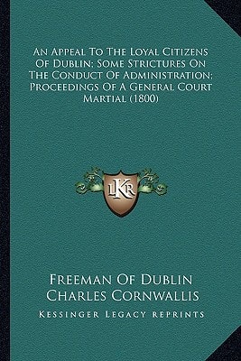 An Appeal To The Loyal Citizens Of Dublin; Some Strictures On The Conduct Of Administration; Proceedings Of A General Court Martial (1800)