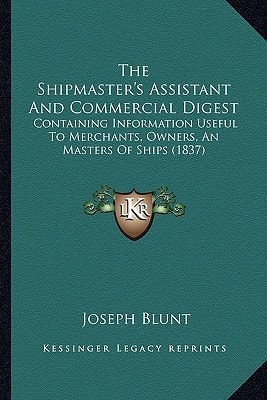 The Shipmaster's Assistant And Commercial Digest: Containing Information Useful To Merchants, Owners, An Masters Of Ships (1837)