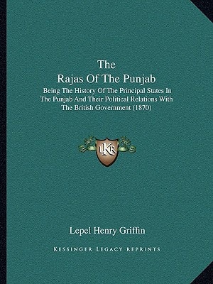 The Rajas Of The Punjab: Being The History Of The Principal States In The Punjab And Their Political Relations With The British Government (1870)
