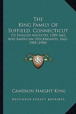 The King Family Of Suffield, Connecticut: Its English Ancestry, 1389-1662, And American Descendants, 1662-1908 (1908)