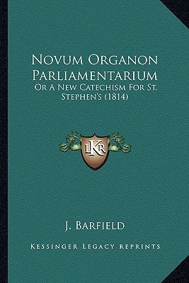 Novum Organon Parliamentarium: Or A New Catechism For St. Stephen's (1814)