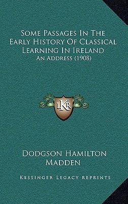 Some Passages In The Early History Of Classical Learning In Ireland: An Address (1908)