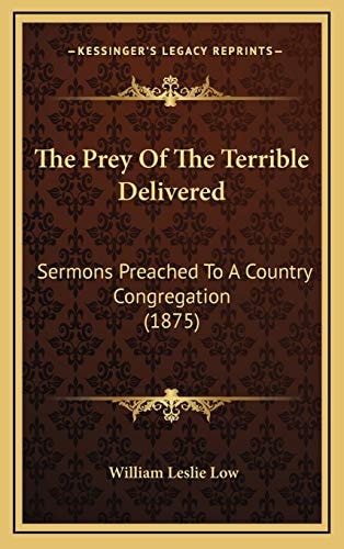The Prey Of The Terrible Delivered: Sermons Preached To A Country Congregation (1875)