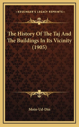 The History Of The Taj And The Buildings In Its Vicinity (1905)