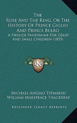 The Rose And The Ring, Or The History Of Prince Giglio And Prince Bulbo: A Fireside Pantomime For Great And Small Children (1855)