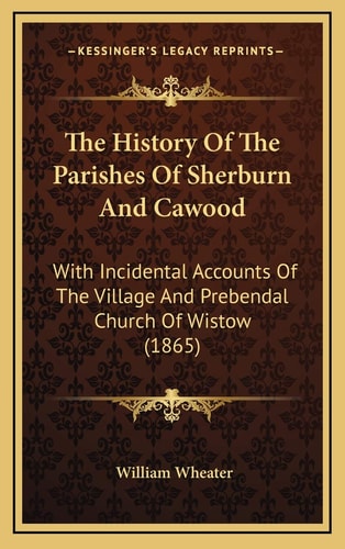 The History Of The Parishes Of Sherburn And Cawood: With Incidental Accounts Of The Village And Prebendal Church Of Wistow (1865)