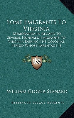 Some Emigrants To Virginia: Memoranda In Regard To Several Hundred Emigrants To Virginia During The Colonial Period Whose Parentage Is Shown Or Former Residence Indicated By Authentic Records (1911)