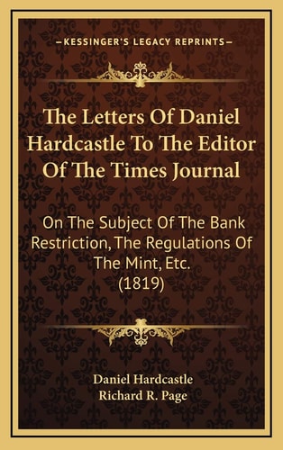 The Letters Of Daniel Hardcastle To The Editor Of The Times Journal: On The Subject Of The Bank Restriction, The Regulations Of The Mint, Etc. (1819)