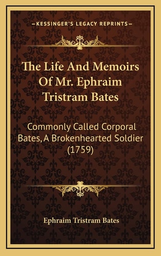 The Life And Memoirs Of Mr. Ephraim Tristram Bates: Commonly Called Corporal Bates, A Brokenhearted Soldier (1759)
