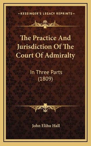 The Practice And Jurisdiction Of The Court Of Admiralty: In Three Parts (1809)