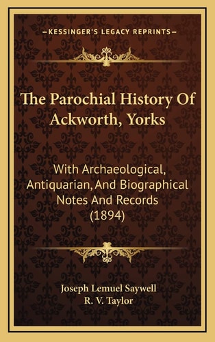 The Parochial History Of Ackworth, Yorks: With Archaeological, Antiquarian, And Biographical Notes And Records (1894)