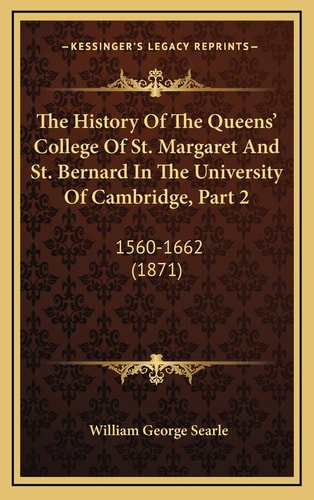 The History Of The Queens' College Of St. Margaret And St. Bernard In The University Of Cambridge, Part 2: 1560-1662 (1871)