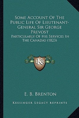 Some Account Of The Public Life Of Lieutenant-General Sir George Prevost: Particularly Of His Services In The Canadas (1823)