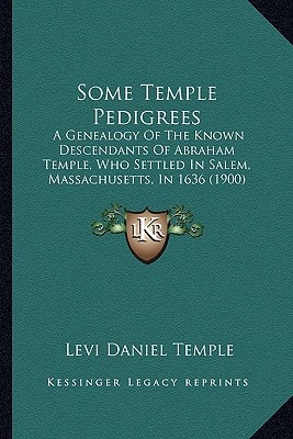 Some Temple Pedigrees: A Genealogy Of The Known Descendants Of Abraham Temple, Who Settled In Salem, Massachusetts, In 1636 (1900)
