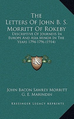 The Letters Of John B. S. Morritt Of Rokeby: Descriptive Of Journeys In Europe And Asia Minor In The Years 1794-1796 (1914)