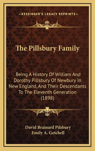 The Pillsbury Family: Being A History Of William And Dorothy Pillsbury Of Newbury In New England, And Their Descendants To The Eleventh Generation (1898)