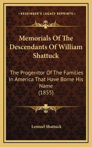 Memorials Of The Descendants Of William Shattuck: The Progenitor Of The Families In America That Have Borne His Name (1855)