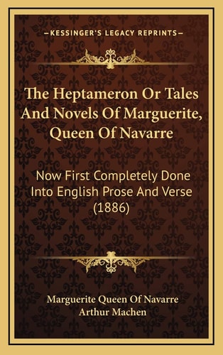 The Heptameron Or Tales And Novels Of Marguerite, Queen Of Navarre: Now First Completely Done Into English Prose And Verse (1886)
