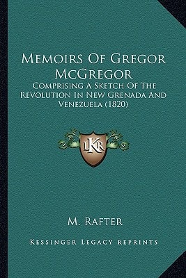 Memoirs Of Gregor McGregor: Comprising A Sketch Of The Revolution In New Grenada And Venezuela (1820)