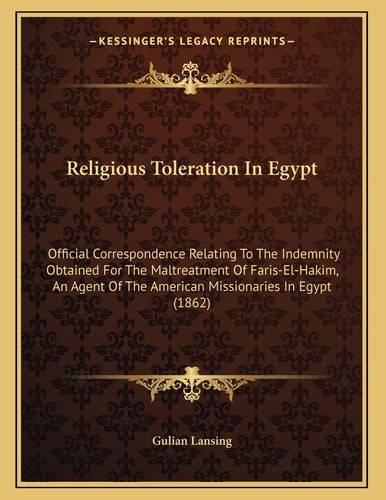 Religious Toleration In Egypt: Official Correspondence Relating To The Indemnity Obtained For The Maltreatment Of Faris-El-Hakim, An Agent Of The American Missionaries In Egypt (1862)