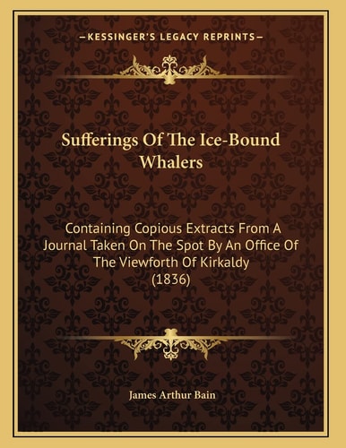Sufferings Of The Ice-Bound Whalers: Containing Copious Extracts From A Journal Taken On The Spot By An Office Of The Viewforth Of Kirkaldy (1836)