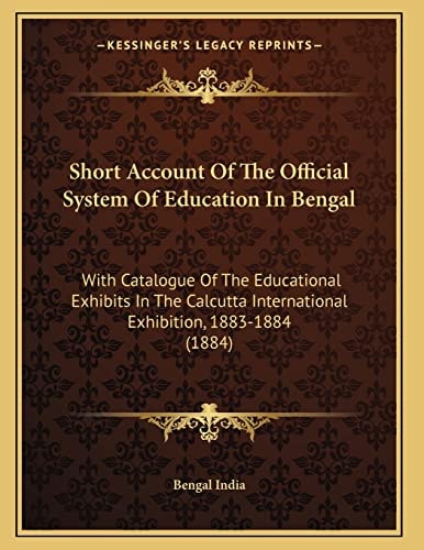 Short Account Of The Official System Of Education In Bengal: With Catalogue Of The Educational Exhibits In The Calcutta International Exhibition, 1883-1884 (1884)
