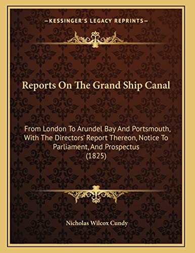 Reports On The Grand Ship Canal: From London To Arundel Bay And Portsmouth, With The Directors' Report Thereon, Notice To Parliament, And Prospectus (1825)