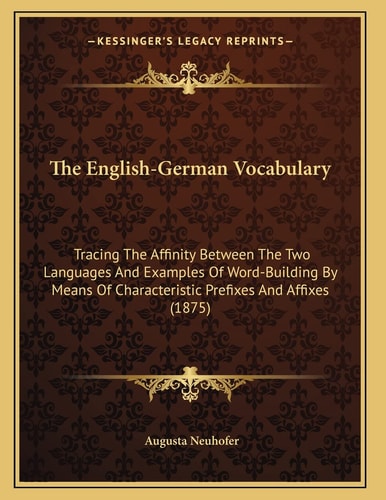 The English-German Vocabulary: Tracing The Affinity Between The Two Languages And Examples Of Word-Building By Means Of Characteristic Prefixes And Affixes (1875)