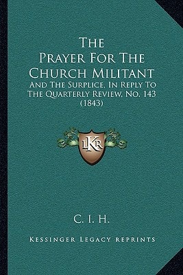 The Prayer For The Church Militant: And The Surplice, In Reply To The Quarterly Review, No. 143 (1843)