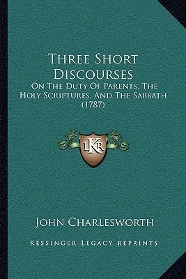 Three Short Discourses: On The Duty Of Parents, The Holy Scriptures, And The Sabbath (1787)