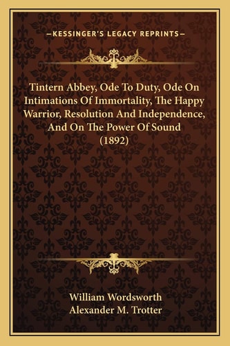 Tintern Abbey, Ode To Duty, Ode On Intimations Of Immortality, The Happy Warrior, Resolution And Independence, And On The Power Of Sound (1892)