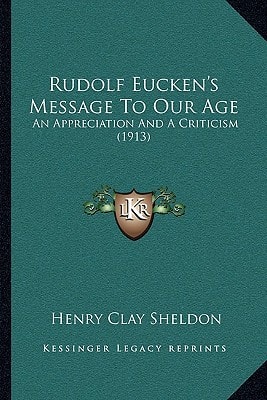 Rudolf Eucken's Message To Our Age: An Appreciation And A Criticism (1913)