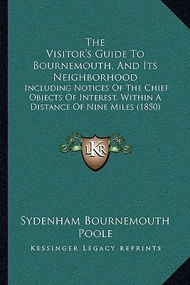 The Visitor's Guide To Bournemouth, And Its Neighborhood: Including Notices Of The Chief Objects Of Interest, Within A Distance Of Nine Miles (1850)