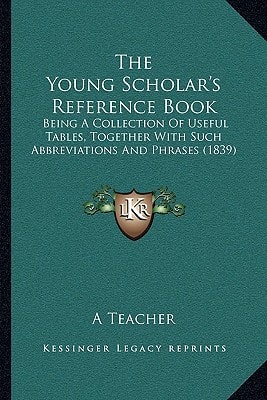 The Young Scholar's Reference Book: Being A Collection Of Useful Tables, Together With Such Abbreviations And Phrases (1839)