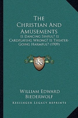 The Christian And Amusements: Is Dancing Sinful? Is Cardplaying Wrong? Is Theater-Going Harmful? (1909)