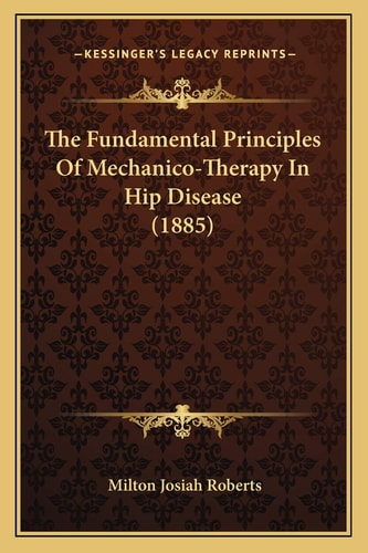 The Fundamental Principles Of Mechanico-Therapy In Hip Disease (1885)