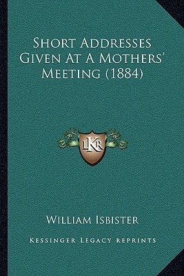 Short Addresses Given At A Mothers' Meeting (1884)
