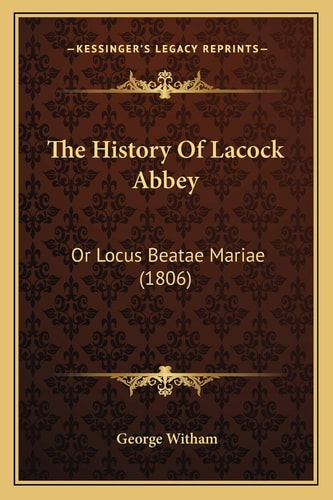 The History Of Lacock Abbey: Or Locus Beatae Mariae (1806)