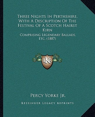 Three Nights In Perthshire, With A Description Of The Festival Of A Scotch Hairst Kirn: Comprising Legendary Ballads, Etc. (1887)