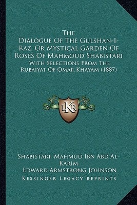 The Dialogue Of The Gulshan-I-Raz, Or Mystical Garden Of Roses Of Mahmoud Shabistari: With Selections From The Rubaiyat Of Omar Khayam (1887)