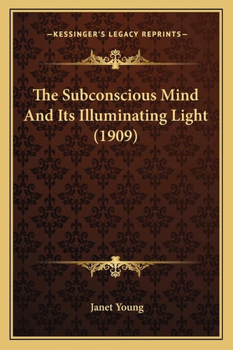 The Subconscious Mind And Its Illuminating Light (1909)