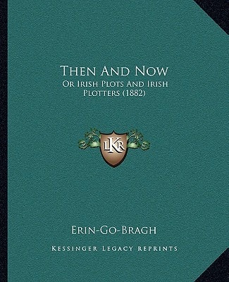 Then And Now: Or Irish Plots And Irish Plotters (1882)