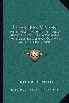 Pleasures Vision: With Deserts Complaint And A Short Dialogue Of A Womans Properties Between An Old Man And A Young (1619)
