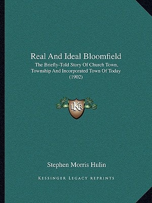 Real And Ideal Bloomfield: The Briefly-Told Story Of Church Town, Township And Incorporated Town Of Today (1902)