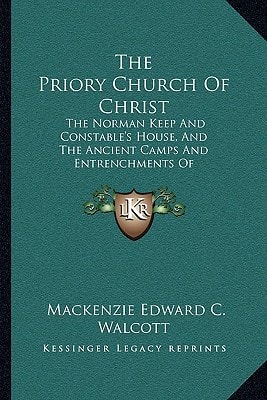 The Priory Church Of Christ: The Norman Keep And Constable's House, And The Ancient Camps And Entrenchments Of Christchurch-Twyneham (1862)