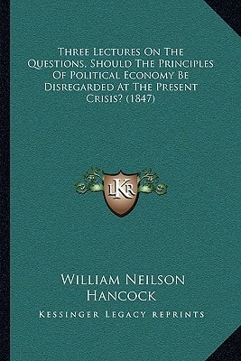 Three Lectures On The Questions, Should The Principles Of Political Economy Be Disregarded At The Present Crisis? (1847)