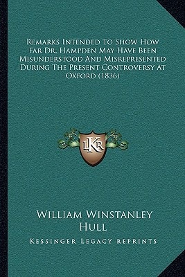 Remarks Intended To Show How Far Dr. Hampden May Have Been Misunderstood And Misrepresented During The Present Controversy At Oxford (1836)